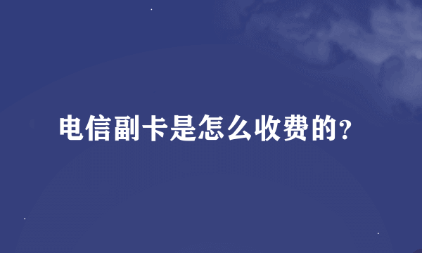 电信副卡是怎么收费的？