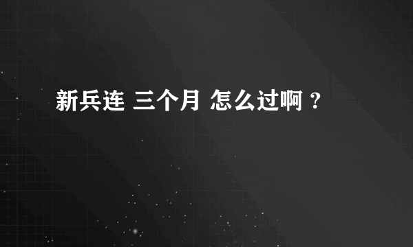 新兵连 三个月 怎么过啊 ?