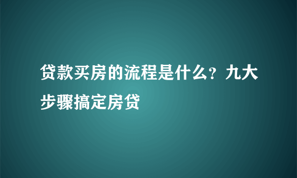 贷款买房的流程是什么？九大步骤搞定房贷