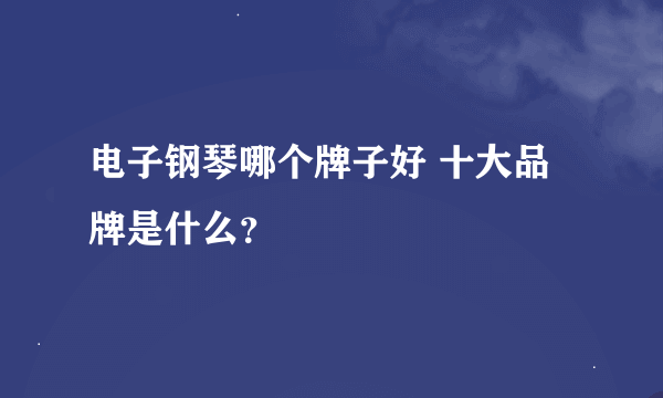 电子钢琴哪个牌子好 十大品牌是什么？