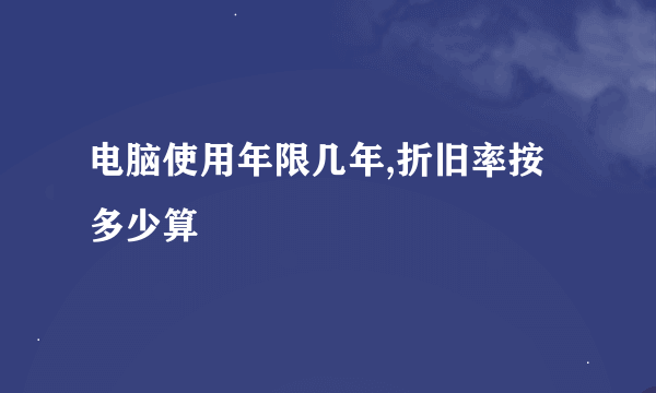 电脑使用年限几年,折旧率按多少算