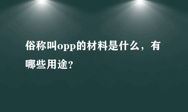 俗称叫opp的材料是什么，有哪些用途？