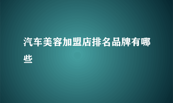 汽车美容加盟店排名品牌有哪些