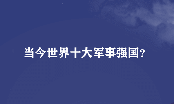 当今世界十大军事强国？