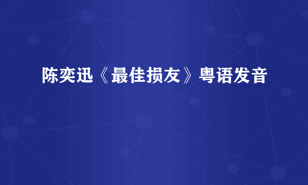 陈奕迅《最佳损友》粤语发音