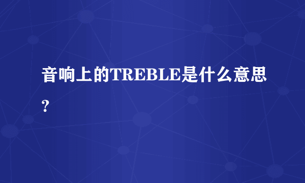 音响上的TREBLE是什么意思？