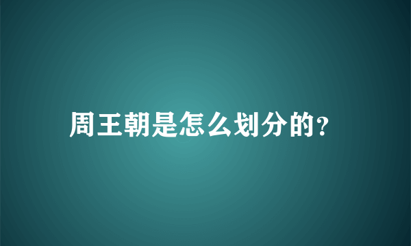 周王朝是怎么划分的？