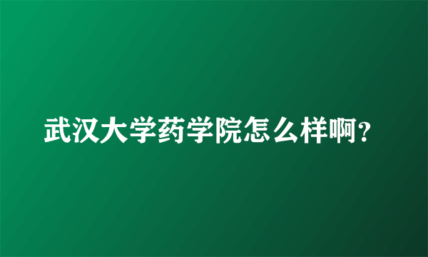 武汉大学药学院怎么样啊？