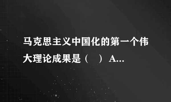 马克思主义中国化的第一个伟大理论成果是（  ） A、大同思想 B、三民主义 C、毛泽东思想 D、邓小平理论