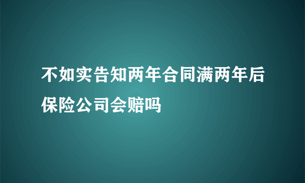 不如实告知两年合同满两年后保险公司会赔吗