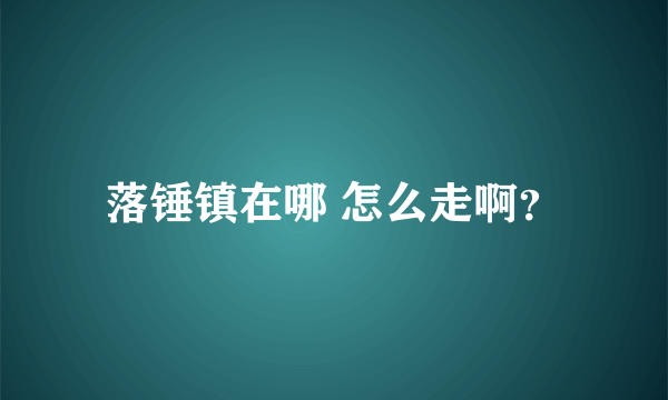 落锤镇在哪 怎么走啊？