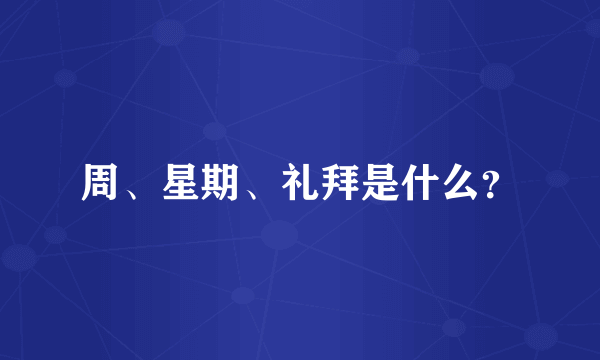 周、星期、礼拜是什么？