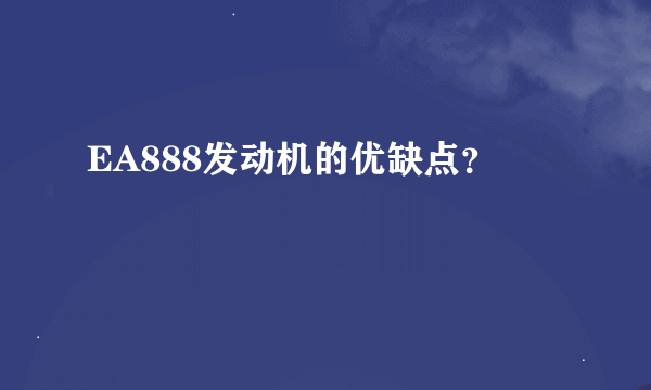 EA888发动机的优缺点？