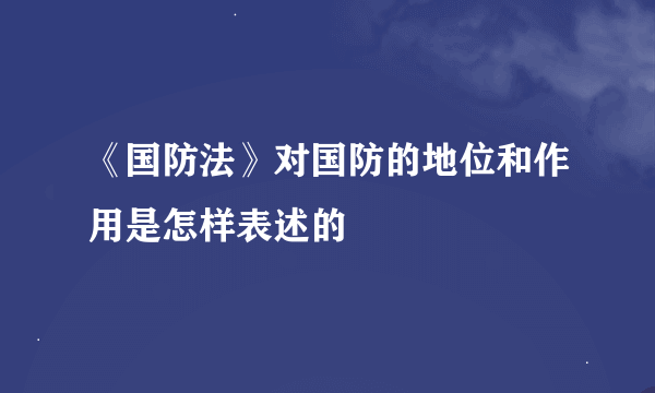 《国防法》对国防的地位和作用是怎样表述的