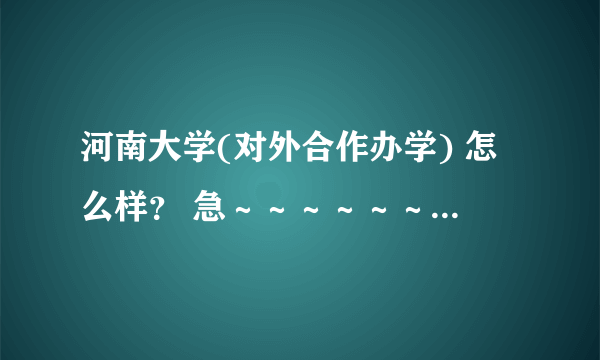 河南大学(对外合作办学) 怎么样？ 急～～～～～～～～～～～～