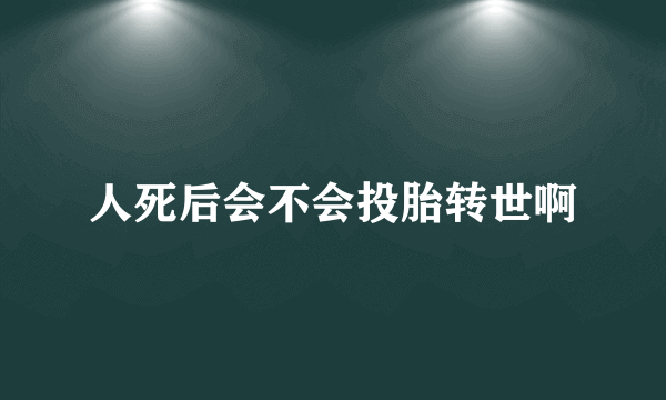 人死后会不会投胎转世啊