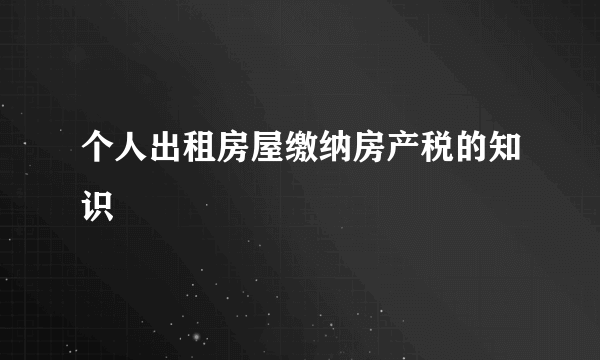 个人出租房屋缴纳房产税的知识