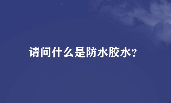 请问什么是防水胶水？