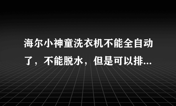 海尔小神童洗衣机不能全自动了，不能脱水，但是可以排水，是什么原因啊？