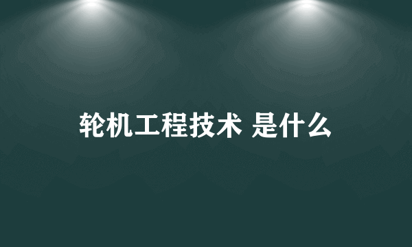 轮机工程技术 是什么