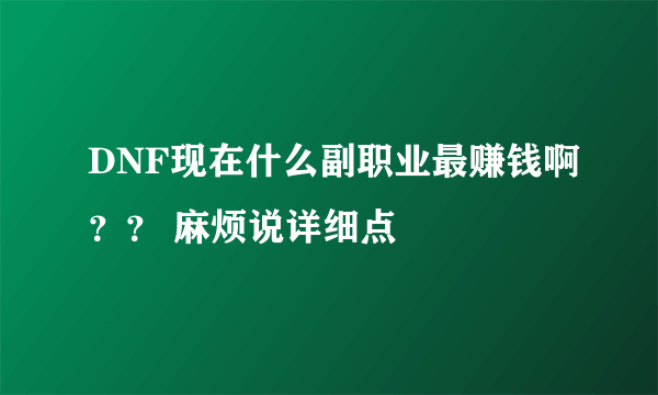 DNF现在什么副职业最赚钱啊？？ 麻烦说详细点