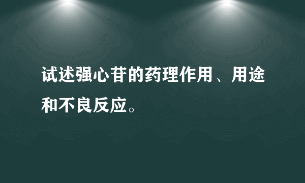 试述强心苷的药理作用、用途和不良反应。