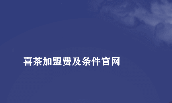 
喜茶加盟费及条件官网

