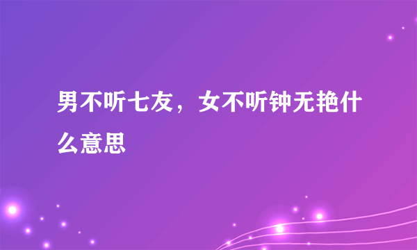 男不听七友，女不听钟无艳什么意思