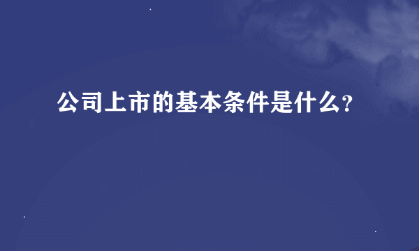 公司上市的基本条件是什么？