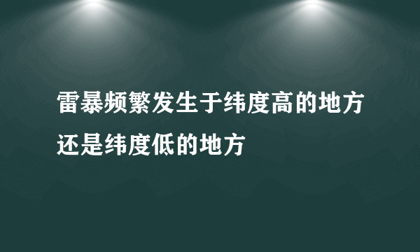 雷暴频繁发生于纬度高的地方还是纬度低的地方