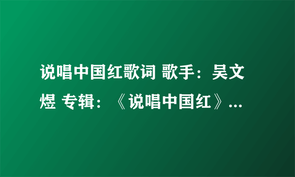 说唱中国红歌词 歌手：吴文煜 专辑：《说唱中国红》 说唱中国红 词：张良玉 曲：闰雪峰 太阳出来