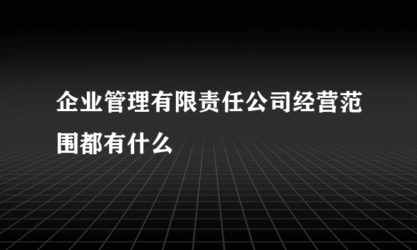 企业管理有限责任公司经营范围都有什么