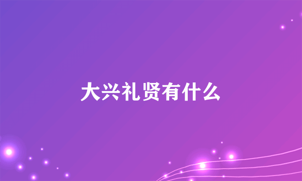 大兴礼贤有什么