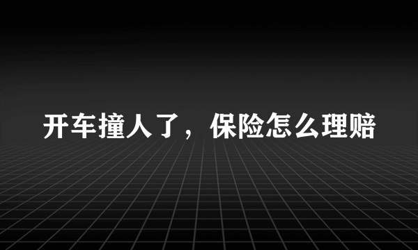 开车撞人了，保险怎么理赔