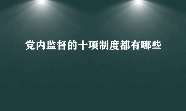 党内监督的十项制度都有哪些