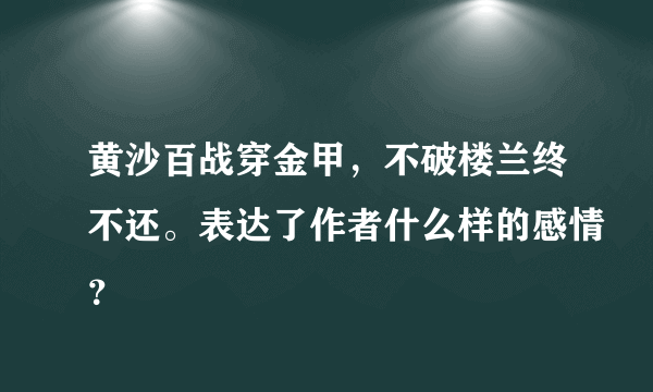 黄沙百战穿金甲，不破楼兰终不还。表达了作者什么样的感情？