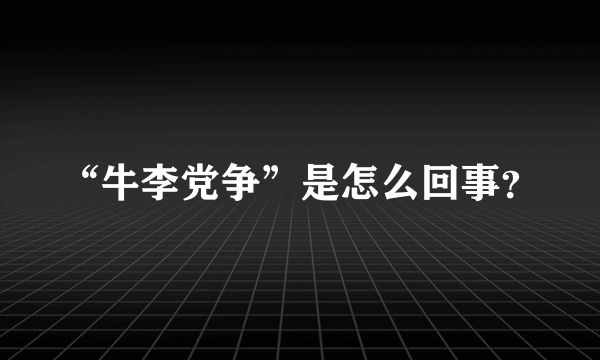 “牛李党争”是怎么回事？