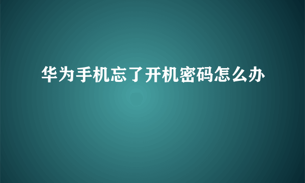 华为手机忘了开机密码怎么办