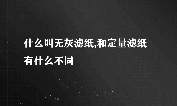 什么叫无灰滤纸,和定量滤纸有什么不同