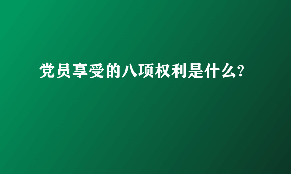 党员享受的八项权利是什么?