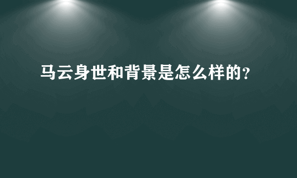 马云身世和背景是怎么样的？