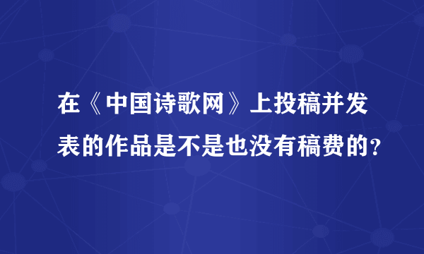 在《中国诗歌网》上投稿并发表的作品是不是也没有稿费的？