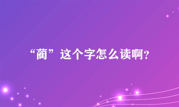 “蔺”这个字怎么读啊？