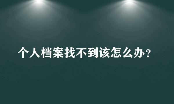 个人档案找不到该怎么办？