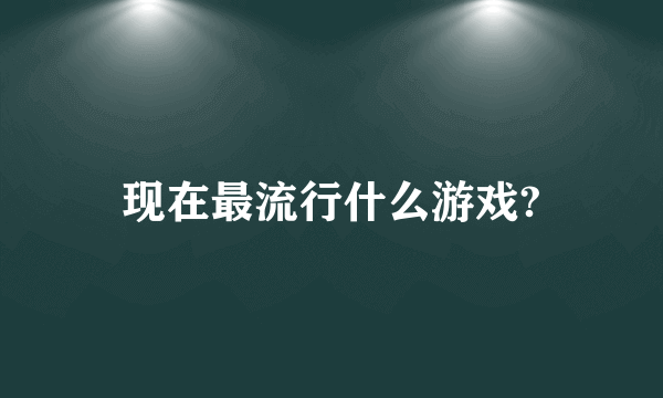 现在最流行什么游戏?