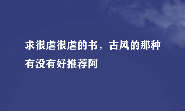 求很虐很虐的书，古风的那种有没有好推荐阿