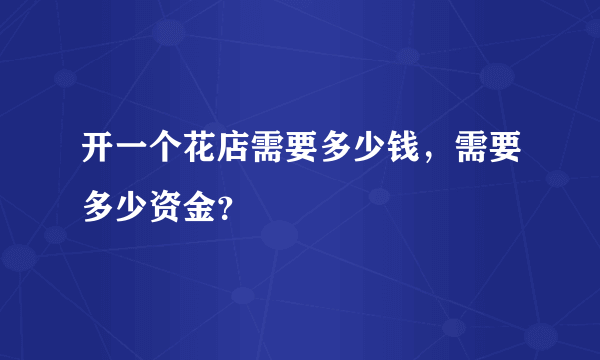 开一个花店需要多少钱，需要多少资金？