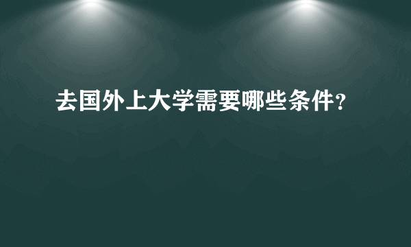 去国外上大学需要哪些条件？