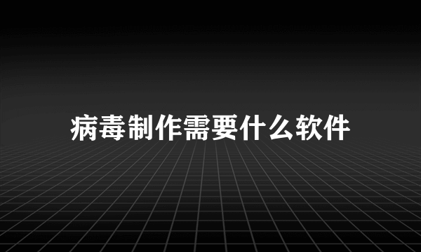 病毒制作需要什么软件