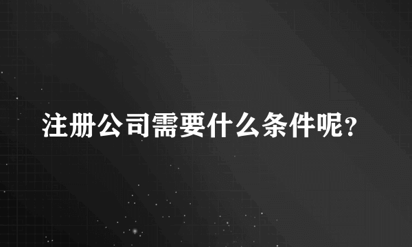 注册公司需要什么条件呢？